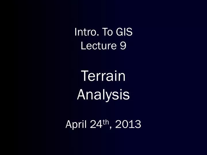 intro to gis lecture 9 terrain analysis april 24 th 2013