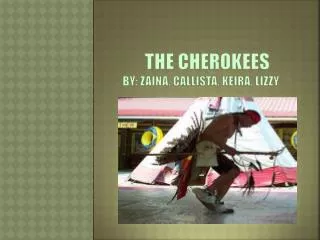 THE CHEROKEES BY: ZAINA, CALLISTA, KEIRA, LIZZY ?