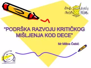 “P ODRŠKA RAZVOJU KRITIČKOG MIŠLJENJA KOD DECE ” Mr Milica Ćebić