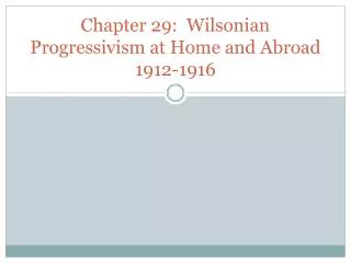 Chapter 29: Wilsonian Progressivism at Home and Abroad 1912-1916