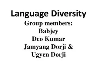 Language Diversity Group members: Babjey Deo Kumar Jamyang Dorji &amp; Ugyen Dorji