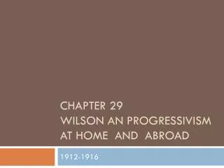 Chapter 29 Wilson an Progressivism at Home and abroad