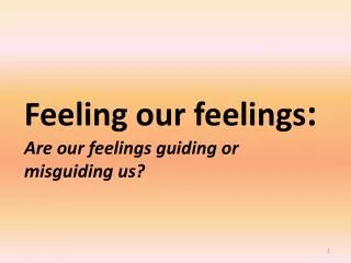 Feeling our feelings : Are our feelings guiding or misguiding us?