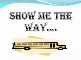 SHOW ME THE WAY....