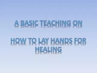 A BASIC TEACHING ON HOW TO LAY HANDS FOR HEALING