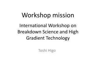 Workshop mission International Workshop on Breakdown Science and High Gradient Technology