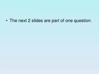 The next 2 slides are part of one question.