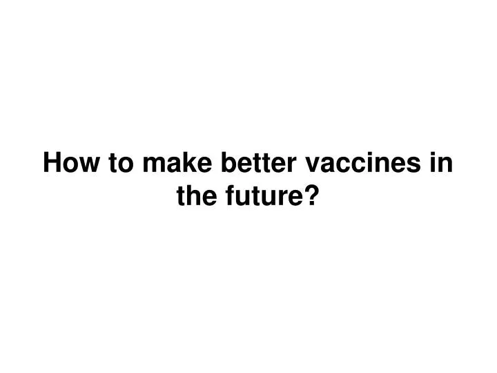 how to make better vaccines in the future