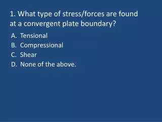 1. What type of stress/forces are found at a convergent plate boundary?