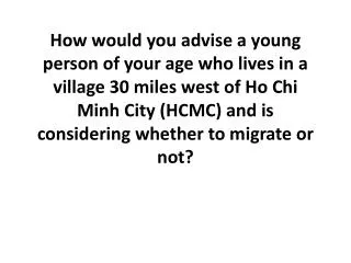You should either advise them to remain in the rural area or migrate to HCMC.