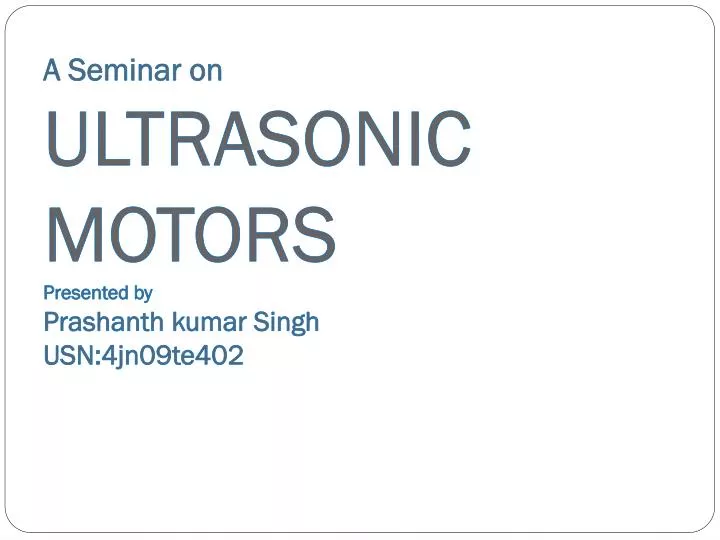 a seminar on ultrasonic motors presented by prashanth kumar singh usn 4jn09te402