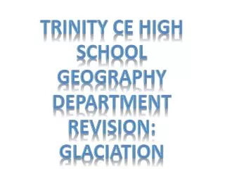 Trinity CE High School Geography Department revision: Glaciation
