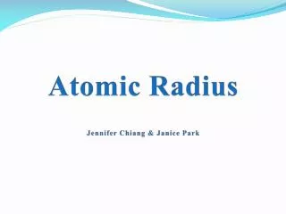 Atomic Radius Jennifer Chiang &amp; Janice Park