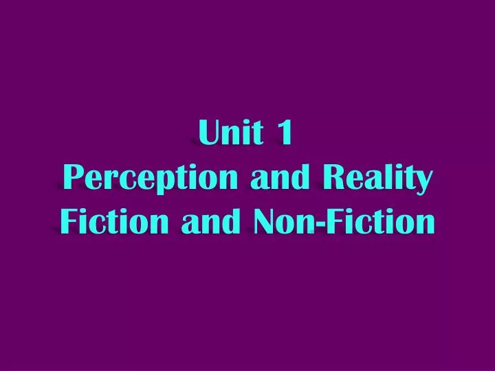 unit 1 perception and reality fiction and non fiction