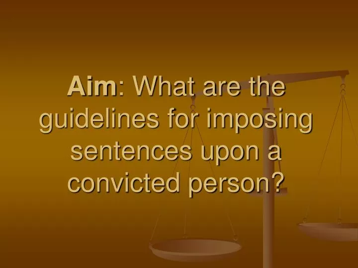 aim what are the guidelines for imposing sentences upon a convicted person