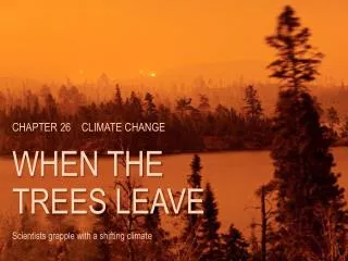CHAPTER 26 CLIMATE CHANGE WHEN THE TREES LEAVE Scientists grapple with a shifting climate