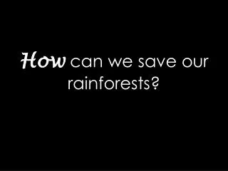How can we save our rainforests?