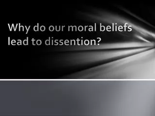 Why do our moral beliefs lead to dissention?