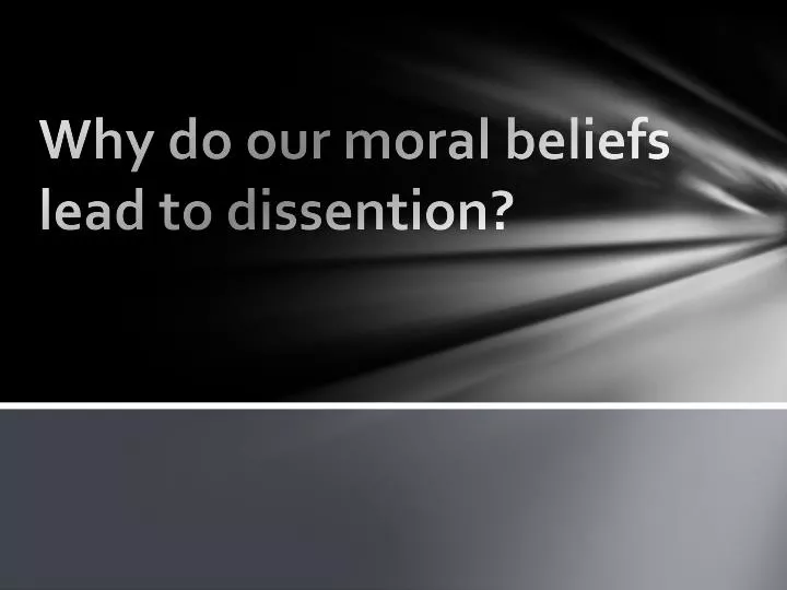 why do our moral beliefs lead to dissention