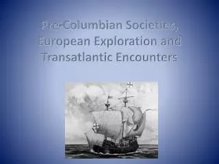 Pre-Columbian Societies, European Exploration and Transatlantic Encounters