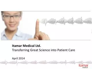 Itamar Medical Ltd. Transferring Great Science into Patient Care April 2014