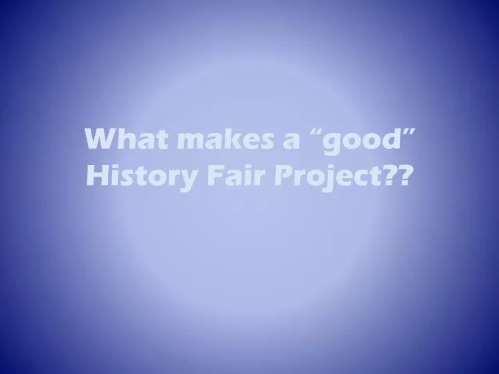 what makes a good history fair project