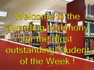 Welcome to the awarding ceremony for the most outstanding Student of the Week !
