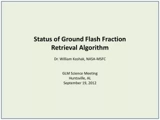 Status of Ground Flash Fraction Retrieval Algorithm Dr. William Koshak, NASA-MSFC