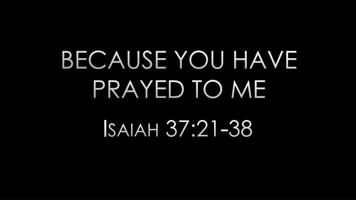 because you have prayed to me