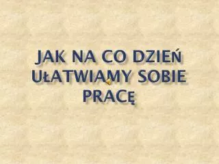 Jak na co dzień ułatwiamy sobie pracę