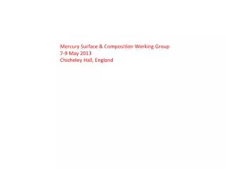 Mercury Surface &amp; Composition Working Group 7-9 May 2013 Chicheley Hall, England
