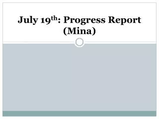 July 19 th : Progress Report (Mina)