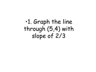 1. Graph the line through (5,4) with slope of 2/3