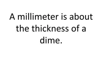 A millimeter is about the thickness of a dime.