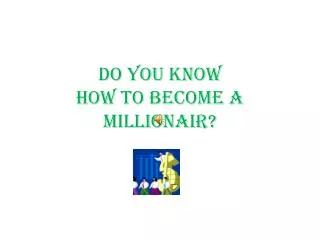 DO YOU KNOW HOW TO BECOME A MILLIONAIR?