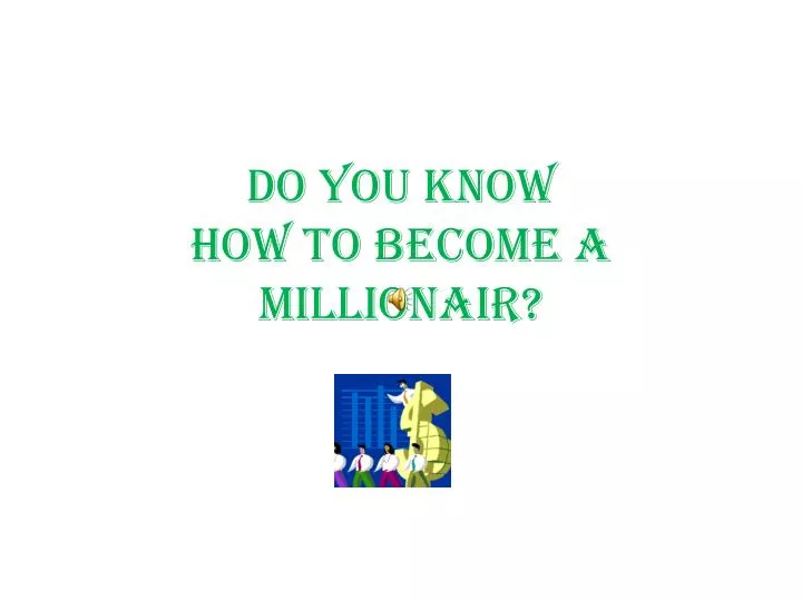 do you know how to become a millionair