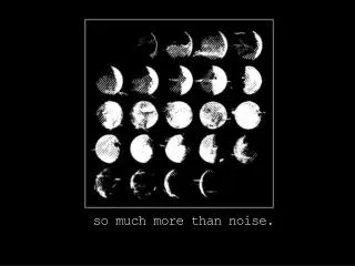 s o much more than noise.