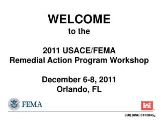 WELCOME to the 2011 USACE/FEMA Remedial Action Program Workshop December 6-8, 2011 Orlando, FL