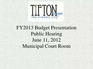 FY2013 Budget Presentation Public Hearing June 11, 2012 Municipal Court Room