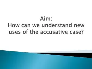 Aim: How can we understand new uses of the accusative case?