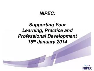 NIPEC: Supporting Your Learning, Practice and Professional Development 15 th January 2014