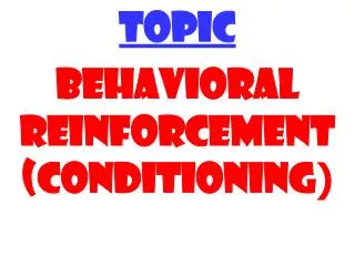 TOPIC BEHAVIORAL REINFORCEMENT (CONDITIONING )