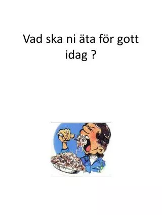 vad ska ni ta f r gott idag