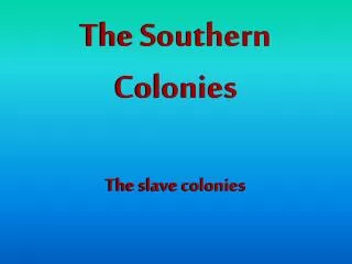 The Southern Colonies The slave colonies