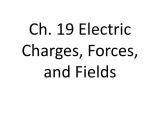 Ch. 19 Electric Charges, Forces, and Fields