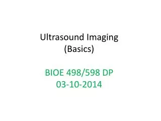 Ultrasound Imaging (Basics ) BIOE 498/598 DP 03-10-2014