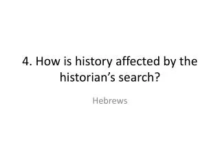4. How is history affected by the historian’s search?
