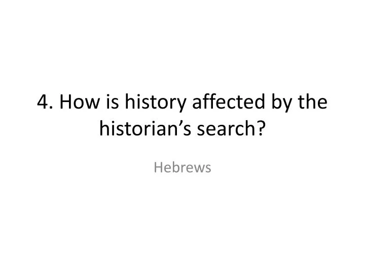 4 how is history affected by the historian s search