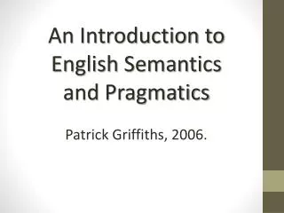 An Introduction to English Semantics and Pragmatics Patrick Griffiths, 2006.