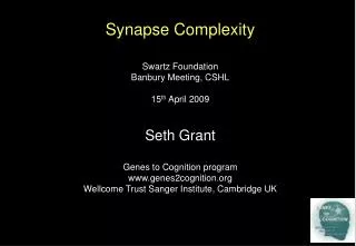 Synapse Complexity Swartz Foundation Banbury Meeting, CSHL 15 th April 2009 Seth Grant